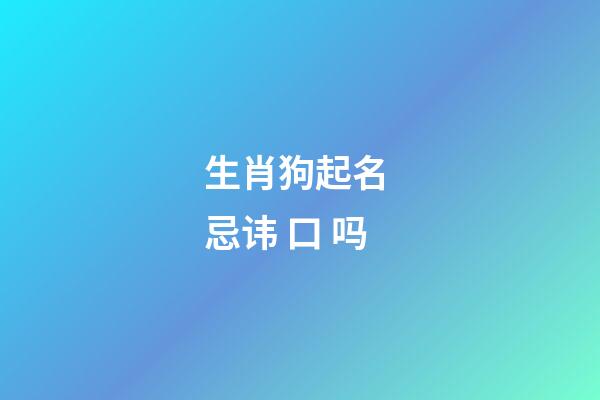 生肖狗起名 忌讳 口 吗